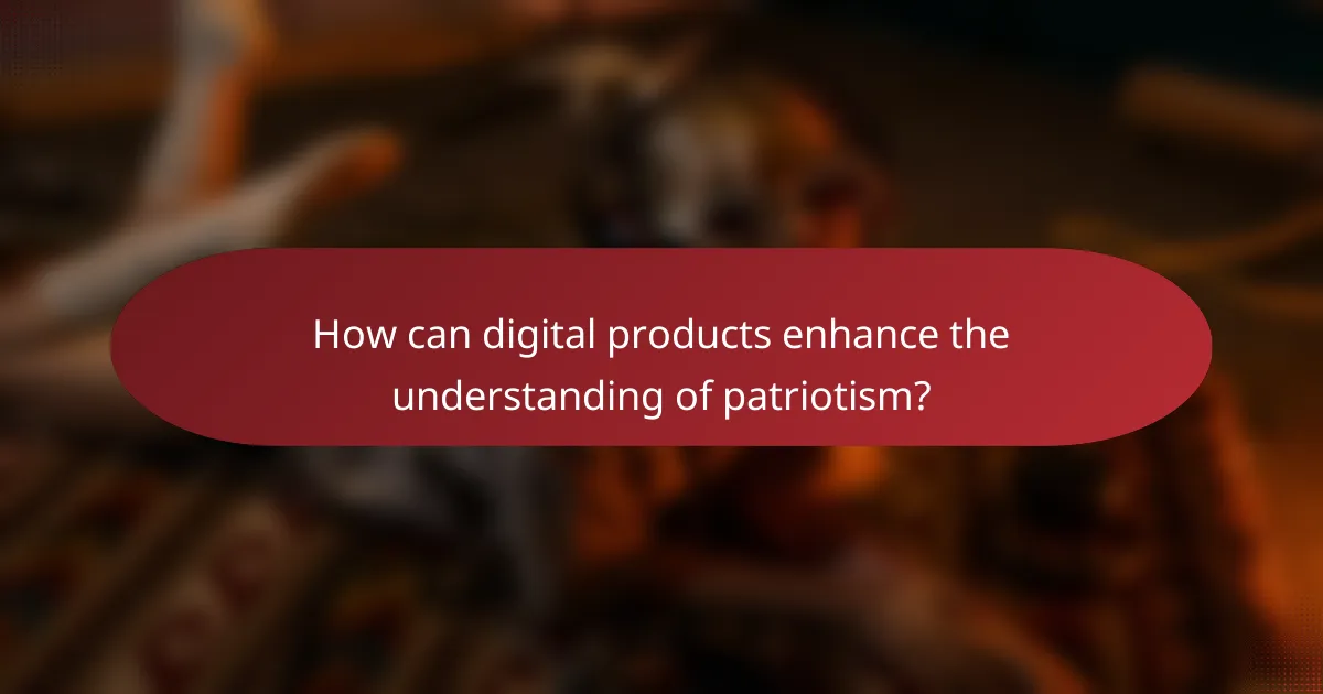 How can digital products enhance the understanding of patriotism?