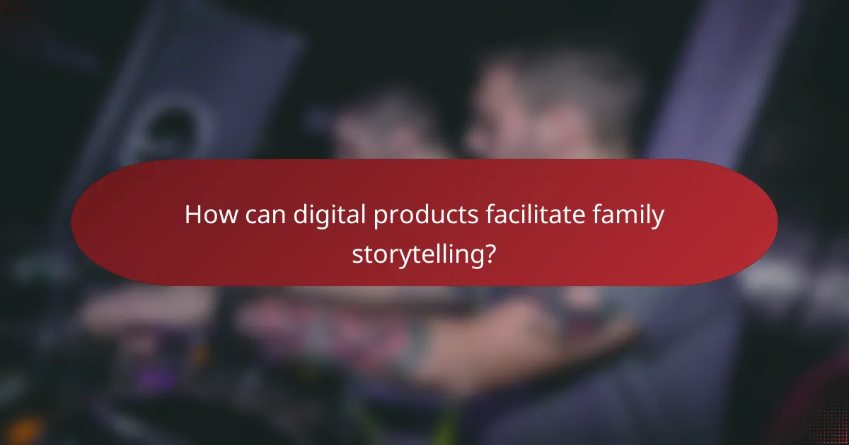 How can digital products facilitate family storytelling?