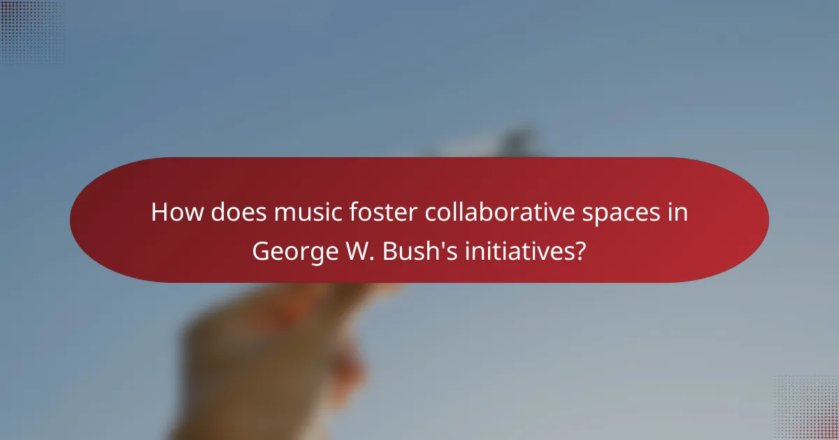 How does music foster collaborative spaces in George W. Bush's initiatives?