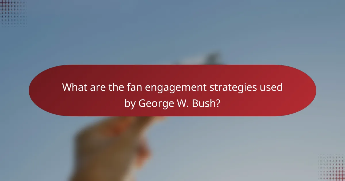 What are the fan engagement strategies used by George W. Bush?