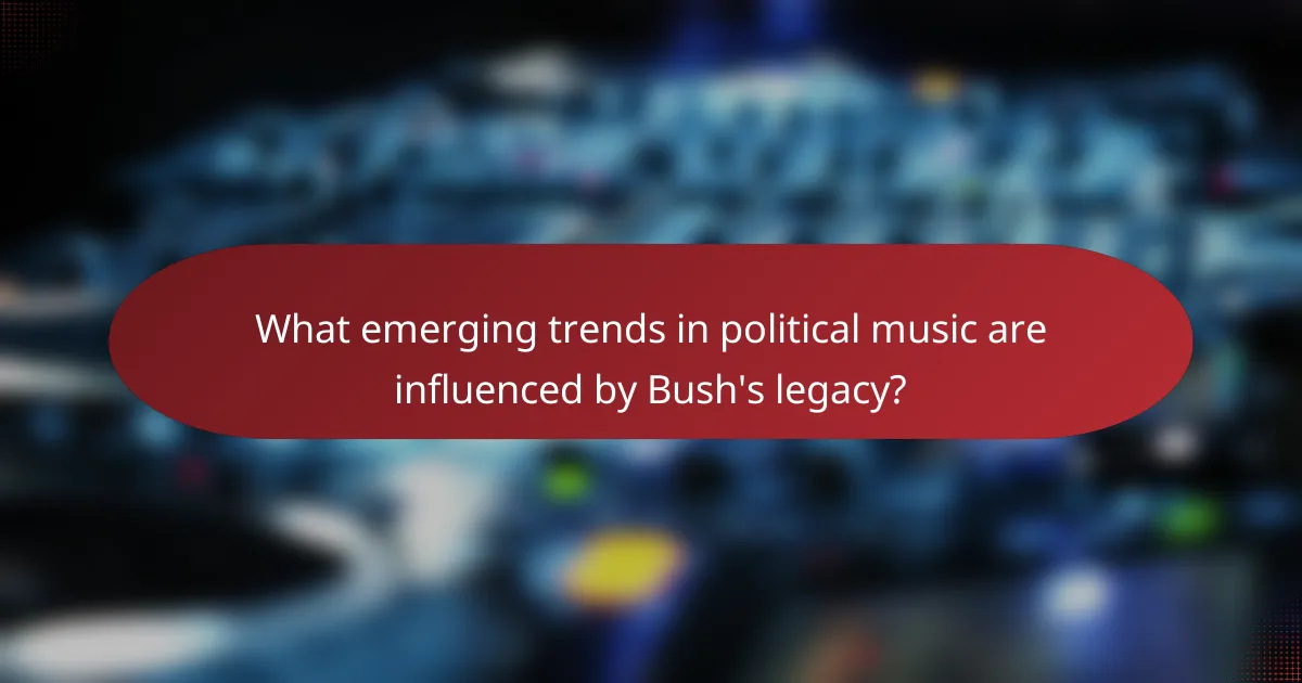 What emerging trends in political music are influenced by Bush's legacy?